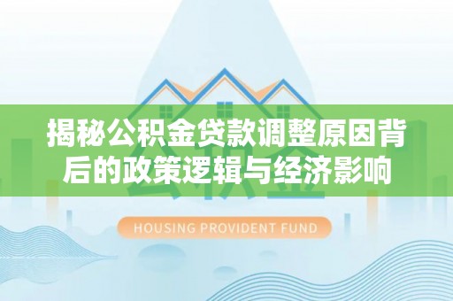 上虞揭秘公积金贷款调整原因背后的政策逻辑与经济影响