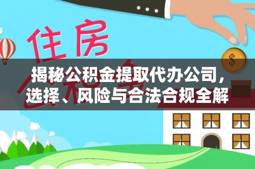 上虞揭秘公积金提取代办公司，选择、风险与合法合规全解析