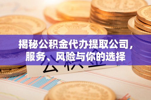 上虞揭秘公积金代办提取公司，服务、风险与你的选择