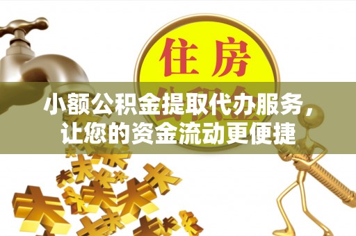上虞小额公积金提取代办服务，让您的资金流动更便捷