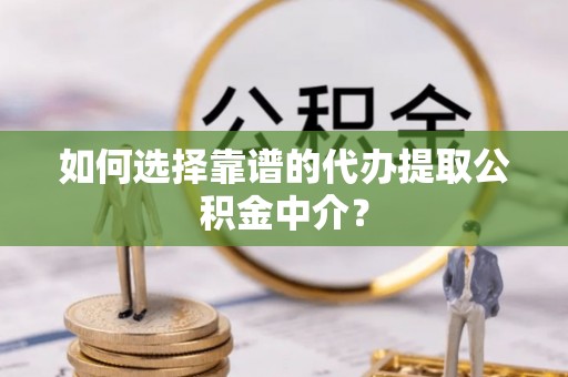 上虞如何选择靠谱的代办提取公积金中介？