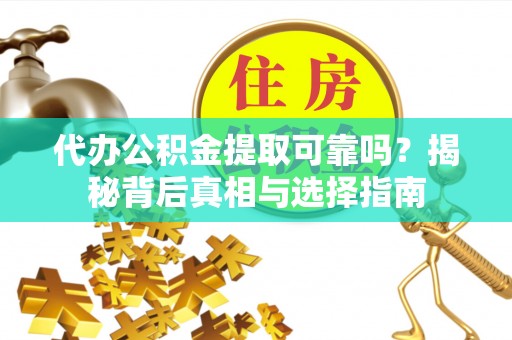 上虞代办公积金提取可靠吗？揭秘背后真相与选择指南