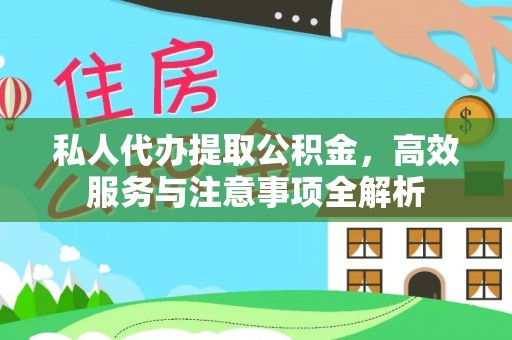 上虞私人代办提取公积金，高效服务与注意事项全解析