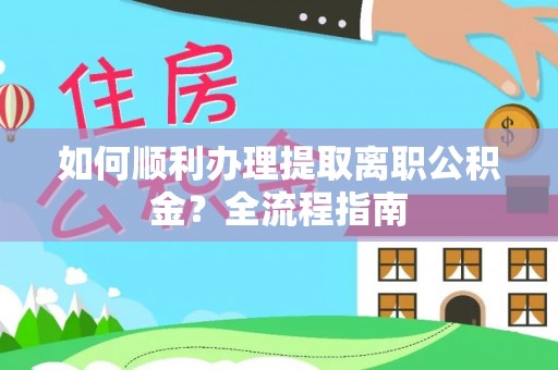 上虞如何顺利办理提取离职公积金？全流程指南