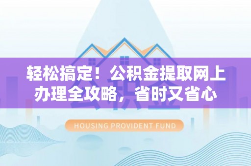 上虞轻松搞定！公积金提取网上办理全攻略，省时又省心