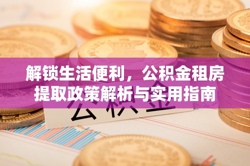 上虞解锁生活便利，公积金租房提取政策解析与实用指南