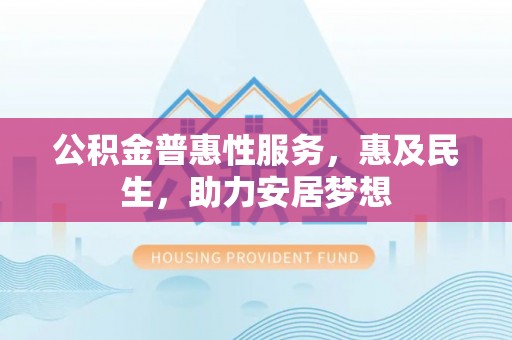 上虞公积金普惠性服务，惠及民生，助力安居梦想