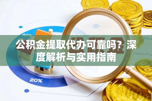 上虞公积金提取代办可靠吗？深度解析与实用指南
