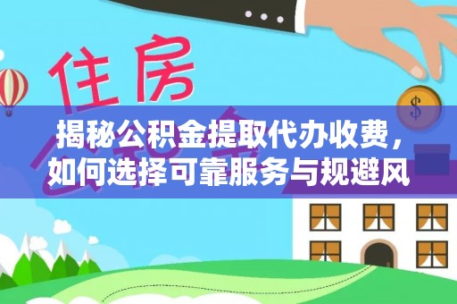 上虞揭秘公积金提取代办收费，如何选择可靠服务与规避风险