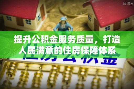 上虞提升公积金服务质量，打造人民满意的住房保障体系