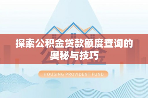 上虞探索公积金贷款额度查询的奥秘与技巧