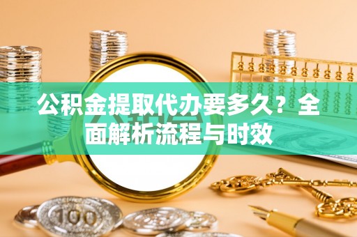 上虞公积金提取代办要多久？全面解析流程与时效