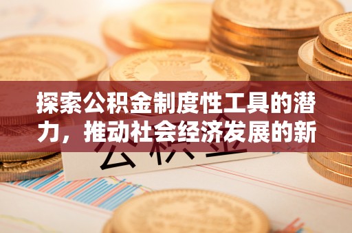 上虞探索公积金制度性工具的潜力，推动社会经济发展的新引擎