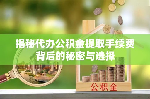 上虞揭秘代办公积金提取手续费背后的秘密与选择