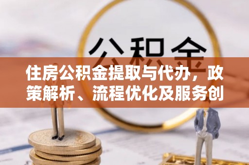 上虞住房公积金提取与代办，政策解析、流程优化及服务创新