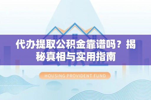 上虞代办提取公积金靠谱吗？揭秘真相与实用指南