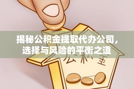 上虞揭秘公积金提取代办公司，选择与风险的平衡之道