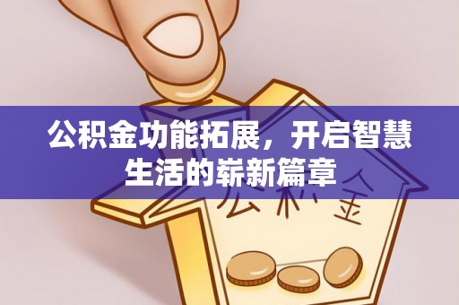 上虞公积金功能拓展，开启智慧生活的崭新篇章