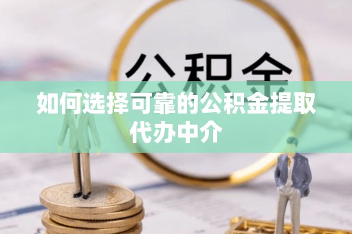 上虞如何选择可靠的公积金提取代办中介