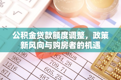 上虞公积金贷款额度调整，政策新风向与购房者的机遇