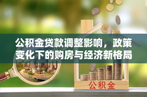 上虞公积金贷款调整影响，政策变化下的购房与经济新格局