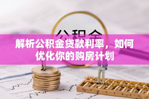上虞解析公积金贷款利率，如何优化你的购房计划