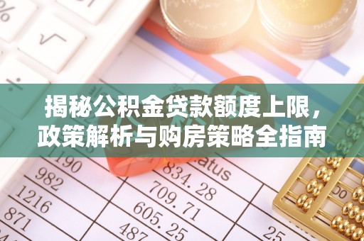 上虞揭秘公积金贷款额度上限，政策解析与购房策略全指南