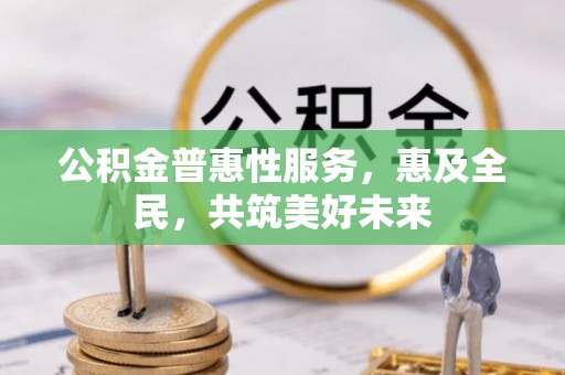 上虞公积金普惠性服务，惠及全民，共筑美好未来