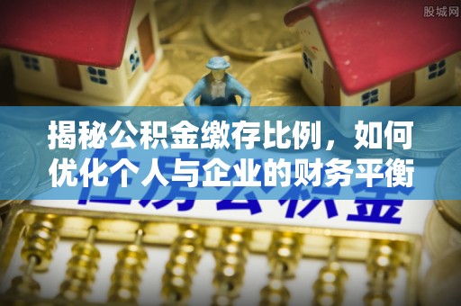 上虞揭秘公积金缴存比例，如何优化个人与企业的财务平衡