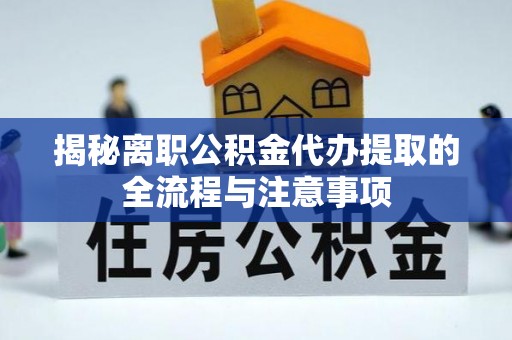 上虞揭秘离职公积金代办提取的全流程与注意事项