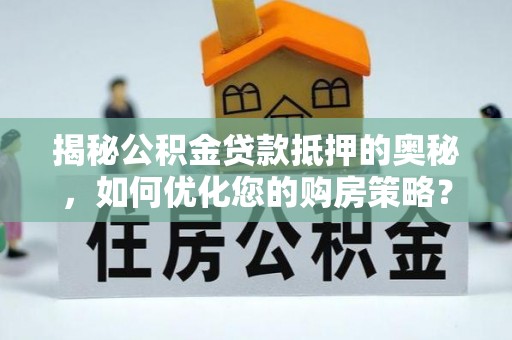 上虞揭秘公积金贷款抵押的奥秘，如何优化您的购房策略？