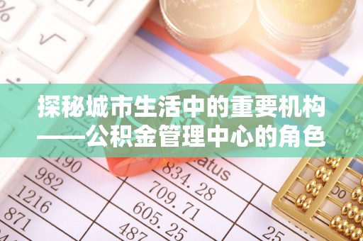 上虞探秘城市生活中的重要机构——公积金管理中心的角色与意义