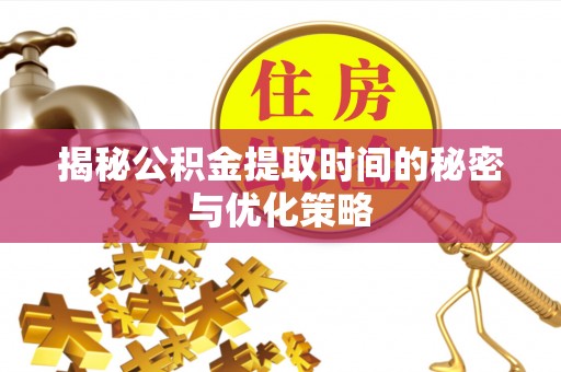 上虞揭秘公积金提取时间的秘密与优化策略
