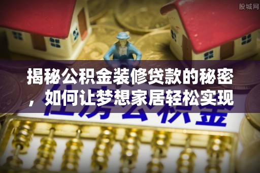 上虞揭秘公积金装修贷款的秘密，如何让梦想家居轻松实现？