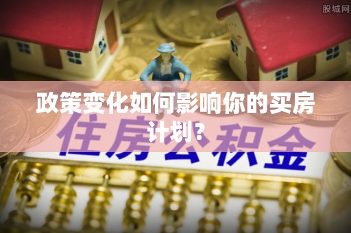 上虞政策变化如何影响你的买房计划？