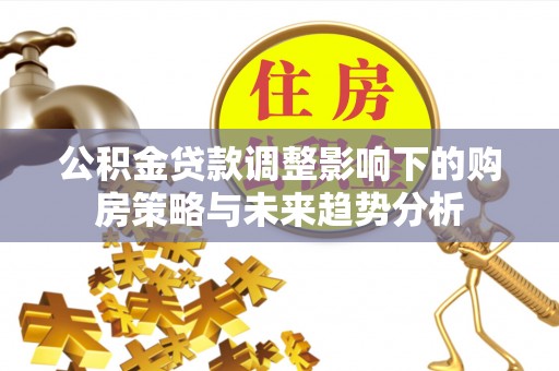 上虞公积金贷款调整影响下的购房策略与未来趋势分析