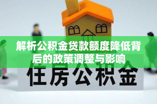 上虞解析公积金贷款额度降低背后的政策调整与影响