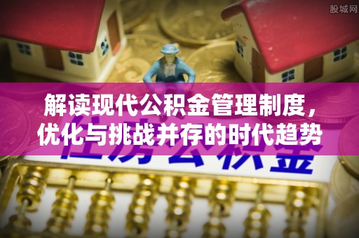 上虞解读现代公积金管理制度，优化与挑战并存的时代趋势