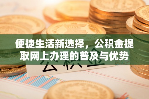 上虞便捷生活新选择，公积金提取网上办理的普及与优势