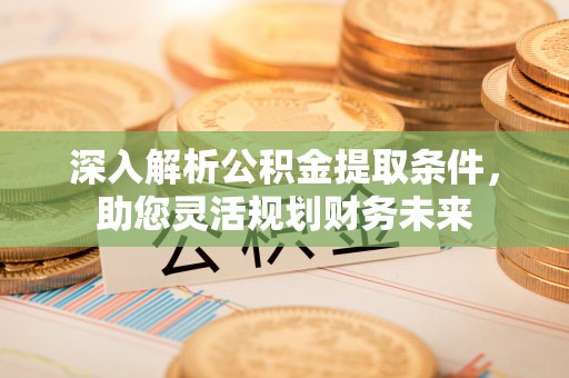 上虞深入解析公积金提取条件，助您灵活规划财务未来