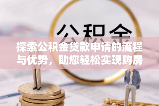 上虞探索公积金贷款申请的流程与优势，助您轻松实现购房梦想