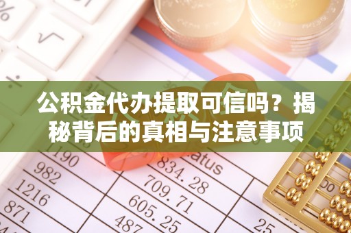 上虞公积金代办提取可信吗？揭秘背后的真相与注意事项