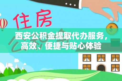 上虞西安公积金提取代办服务，高效、便捷与贴心体验