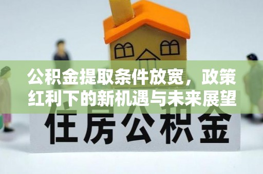 上虞公积金提取条件放宽，政策红利下的新机遇与未来展望