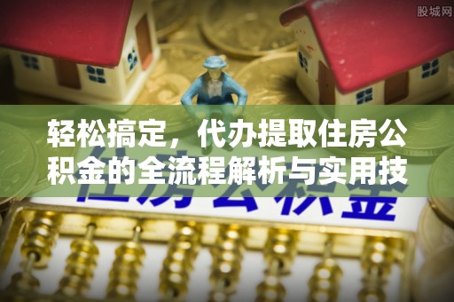 上虞轻松搞定，代办提取住房公积金的全流程解析与实用技巧