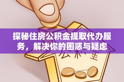 上虞探秘住房公积金提取代办服务，解决你的困惑与疑虑