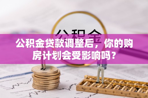 上虞公积金贷款调整后，你的购房计划会受影响吗？