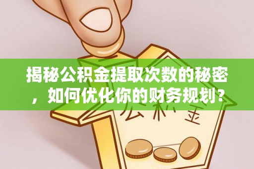上虞揭秘公积金提取次数的秘密，如何优化你的财务规划？