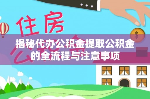 上虞揭秘代办公积金提取公积金的全流程与注意事项