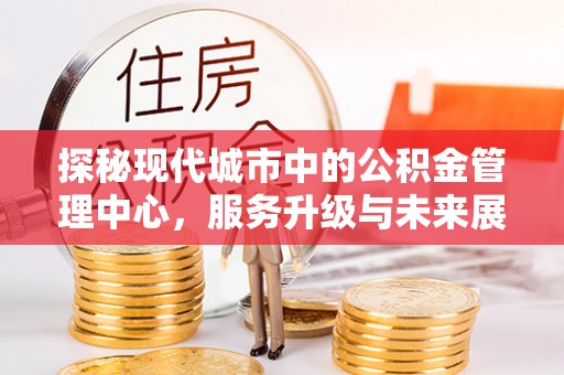 上虞探秘现代城市中的公积金管理中心，服务升级与未来展望